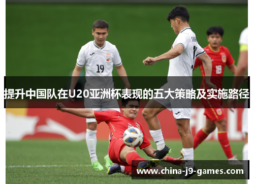 提升中国队在U20亚洲杯表现的五大策略及实施路径