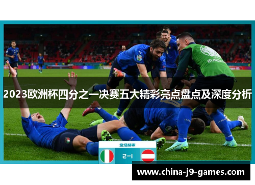 2023欧洲杯四分之一决赛五大精彩亮点盘点及深度分析 2023欧洲杯四分之一决赛五大精彩亮点盘点及深度分析