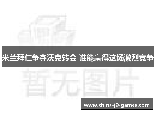 米兰拜仁争夺沃克转会 谁能赢得这场激烈竞争 米兰拜仁争夺沃克转会 谁能赢得这场激烈竞争