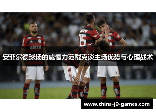 安菲尔德球场的威慑力范戴克谈主场优势与心理战术 安菲尔德球场的威慑力范戴克谈主场优势与心理战术