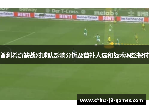普利希奇缺战对球队影响分析及替补人选和战术调整探讨 普利希奇缺战对球队影响分析及替补人选和战术调整探讨