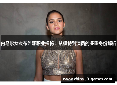 内马尔女友布鲁娜职业揭秘:从模特到演员的多重身份解析 内马尔女友布鲁娜职业揭秘:从模特到演员的多重身份解析