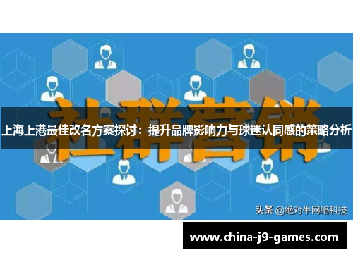 上海上港最佳改名方案探讨:提升品牌影响力与球迷认同感的策略分析 上海上港最佳改名方案探讨:提升品牌影响力与球迷认同感的策略分析