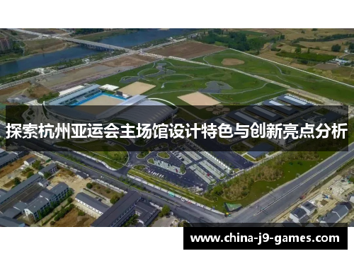 探索杭州亚运会主场馆设计特色与创新亮点分析