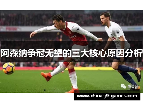 阿森纳争冠无望的三大核心原因分析