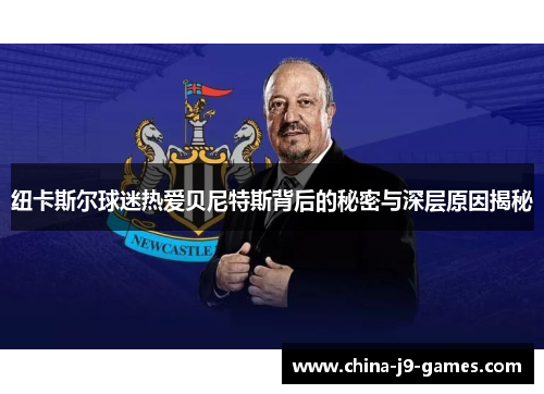 纽卡斯尔球迷热爱贝尼特斯背后的秘密与深层原因揭秘