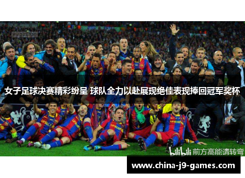 女子足球决赛精彩纷呈 球队全力以赴展现绝佳表现捧回冠军奖杯