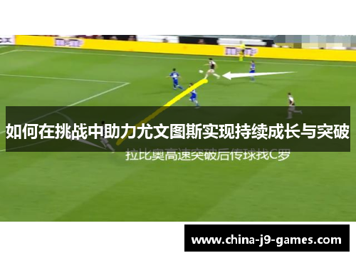 如何在挑战中助力尤文图斯实现持续成长与突破