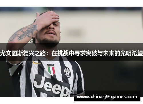 尤文图斯复兴之路：在挑战中寻求突破与未来的光明希望