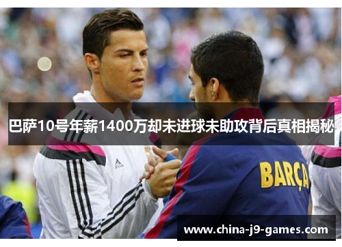 巴萨10号年薪1400万却未进球未助攻背后真相揭秘