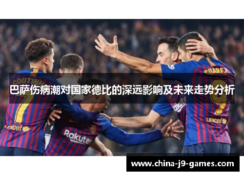 巴萨伤病潮对国家德比的深远影响及未来走势分析
