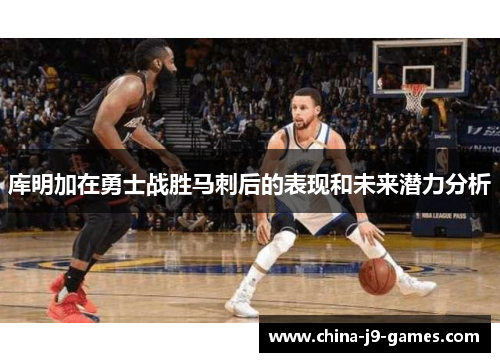 库明加在勇士战胜马刺后的表现和未来潜力分析