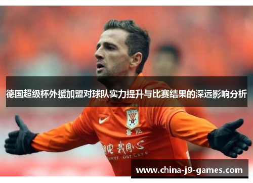 德国超级杯外援加盟对球队实力提升与比赛结果的深远影响分析