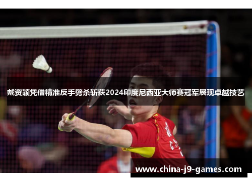 戴资颖凭借精准反手劈杀斩获2024印度尼西亚大师赛冠军展现卓越技艺