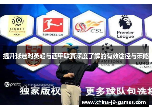 提升球迷对英超与西甲联赛深度了解的有效途径与策略