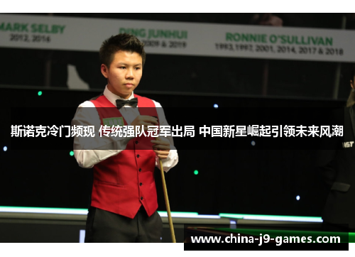 斯诺克冷门频现 传统强队冠军出局 中国新星崛起引领未来风潮