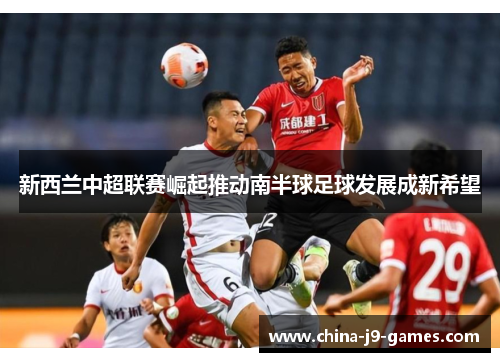 新西兰中超联赛崛起推动南半球足球发展成新希望