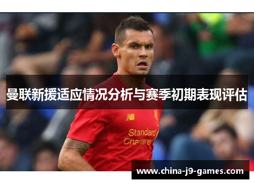 曼联新援适应情况分析与赛季初期表现评估
