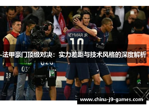 法甲豪门顶级对决：实力差距与技术风格的深度解析