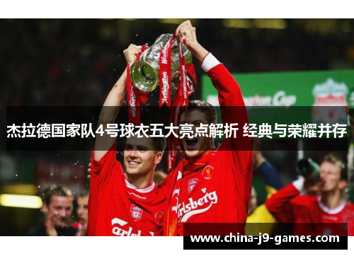 杰拉德国家队4号球衣五大亮点解析 经典与荣耀并存