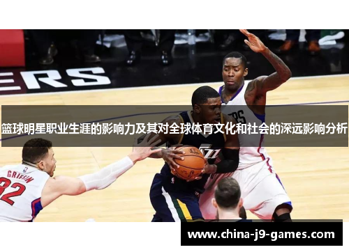 篮球明星职业生涯的影响力及其对全球体育文化和社会的深远影响分析 篮球明星职业生涯的影响力及其对全球体育文化和社会的深远影响分析