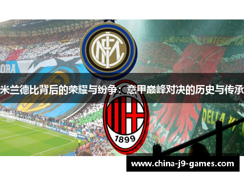 米兰德比背后的荣耀与纷争:意甲巅峰对决的历史与传承 米兰德比背后的荣耀与纷争:意甲巅峰对决的历史与传承