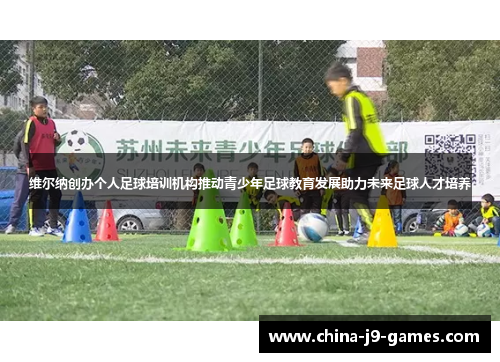 维尔纳创办个人足球培训机构推动青少年足球教育发展助力未来足球人才培养