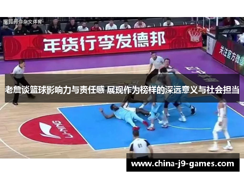 老詹谈篮球影响力与责任感 展现作为榜样的深远意义与社会担当