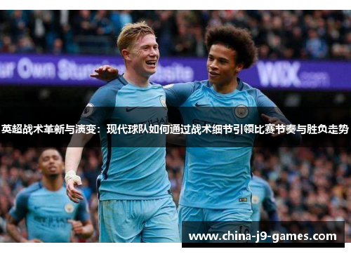 英超战术革新与演变：现代球队如何通过战术细节引领比赛节奏与胜负走势