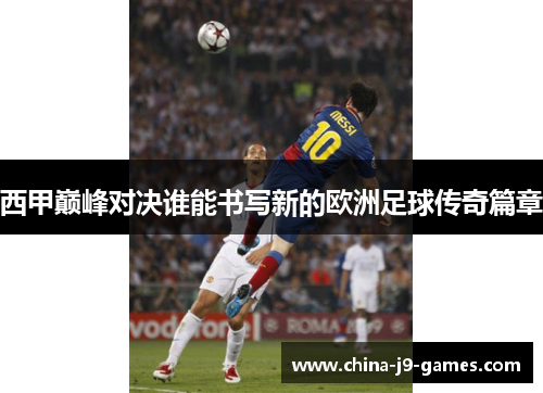 西甲巅峰对决谁能书写新的欧洲足球传奇篇章 西甲巅峰对决谁能书写新的欧洲足球传奇篇章