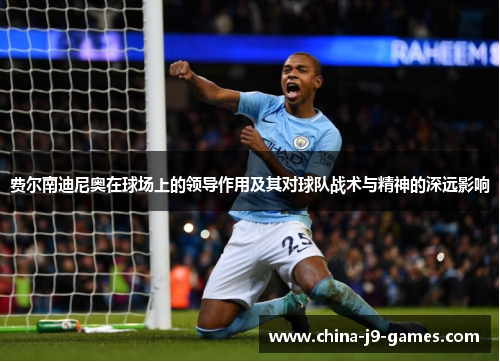 费尔南迪尼奥在球场上的领导作用及其对球队战术与精神的深远影响