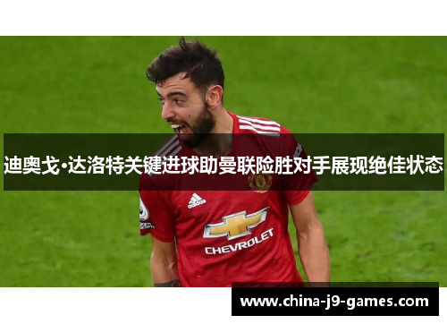 迪奥戈·达洛特关键进球助曼联险胜对手展现绝佳状态
