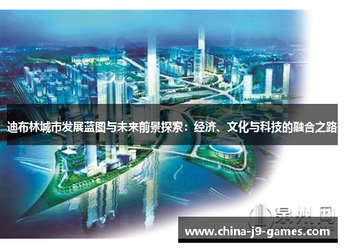 迪布林城市发展蓝图与未来前景探索：经济、文化与科技的融合之路