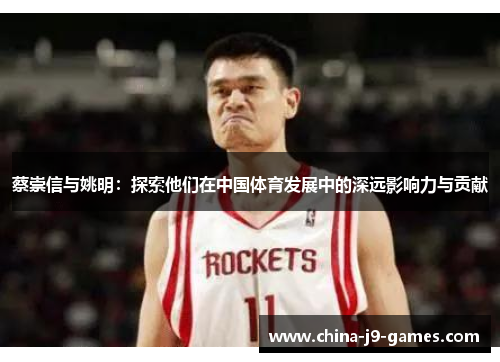 蔡崇信与姚明:探索他们在中国体育发展中的深远影响力与贡献 蔡崇信与姚明:探索他们在中国体育发展中的深远影响力与贡献