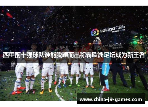 西甲前十强球队谁能脱颖而出称霸欧洲足坛成为新王者