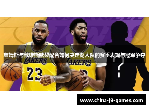 詹姆斯与戴维斯默契配合如何决定湖人队的赛季表现与冠军争夺