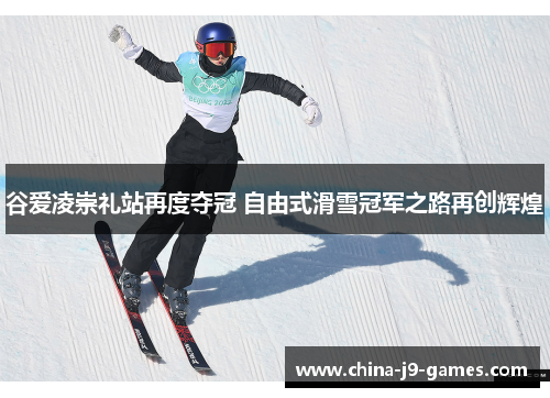 谷爱凌崇礼站再度夺冠 自由式滑雪冠军之路再创辉煌 谷爱凌崇礼站再度夺冠 自由式滑雪冠军之路再创辉煌