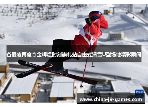 谷爱凌再度夺金辉煌时刻崇礼站自由式滑雪U型场地精彩瞬间