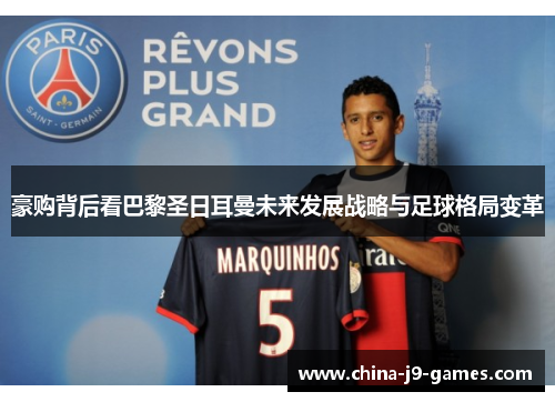 豪购背后看巴黎圣日耳曼未来发展战略与足球格局变革