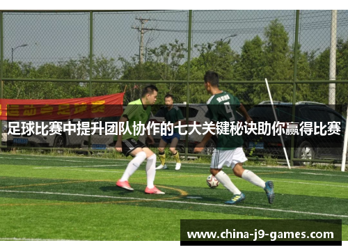 足球比赛中提升团队协作的七大关键秘诀助你赢得比赛