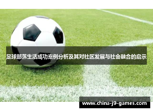 足球部落生活成功案例分析及其对社区发展与社会融合的启示 足球部落生活成功案例分析及其对社区发展与社会融合的启示