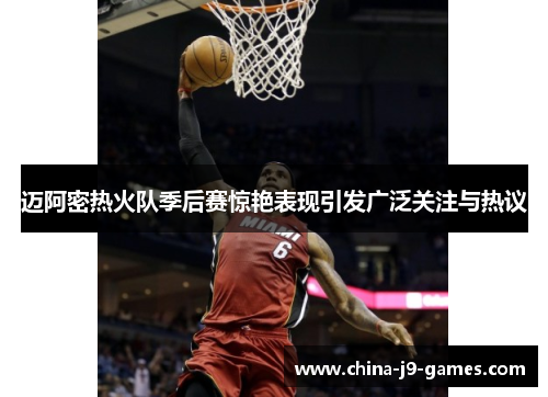 迈阿密热火队季后赛惊艳表现引发广泛关注与热议 迈阿密热火队季后赛惊艳表现引发广泛关注与热议