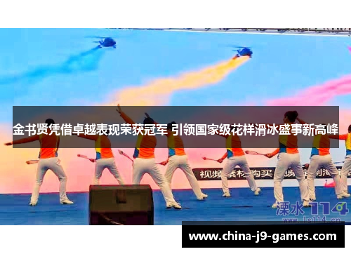 金书贤凭借卓越表现荣获冠军 引领国家级花样滑冰盛事新高峰 金书贤凭借卓越表现荣获冠军 引领国家级花样滑冰盛事新高峰