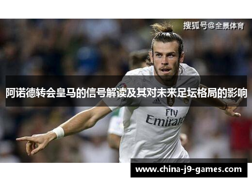 阿诺德转会皇马的信号解读及其对未来足坛格局的影响 阿诺德转会皇马的信号解读及其对未来足坛格局的影响
