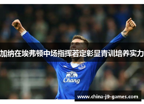 加纳在埃弗顿中场指挥若定彰显青训培养实力