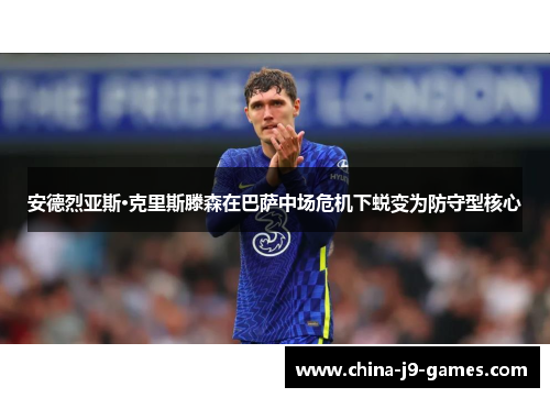 安德烈亚斯·克里斯滕森在巴萨中场危机下蜕变为防守型核心 安德烈亚斯·克里斯滕森在巴萨中场危机下蜕变为防守型核心