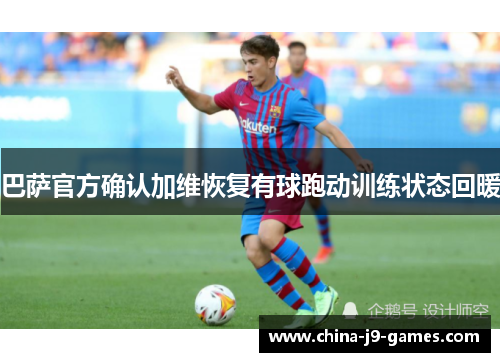 巴萨官方确认加维恢复有球跑动训练状态回暖