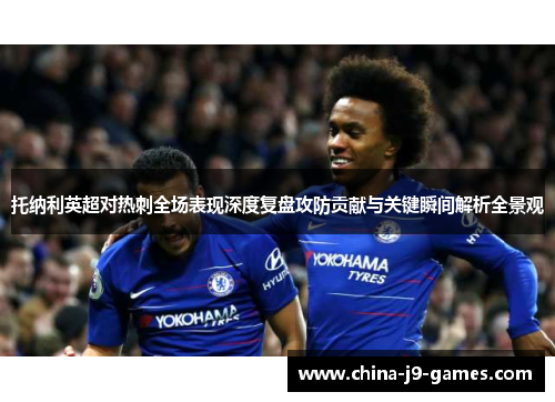 托纳利英超对热刺全场表现深度复盘攻防贡献与关键瞬间解析全景观