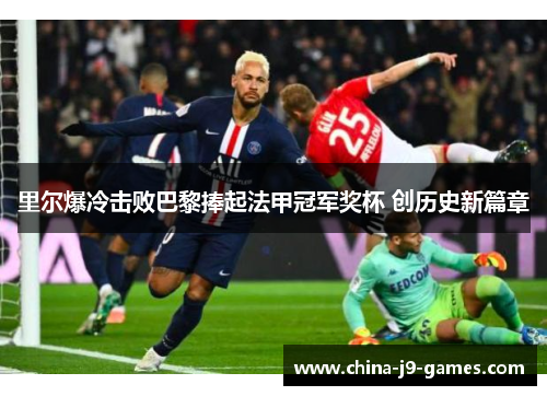 里尔爆冷击败巴黎捧起法甲冠军奖杯 创历史新篇章 里尔爆冷击败巴黎捧起法甲冠军奖杯 创历史新篇章